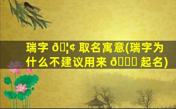 瑞字 🦢 取名寓意(瑞字为什么不建议用来 🐋 起名)